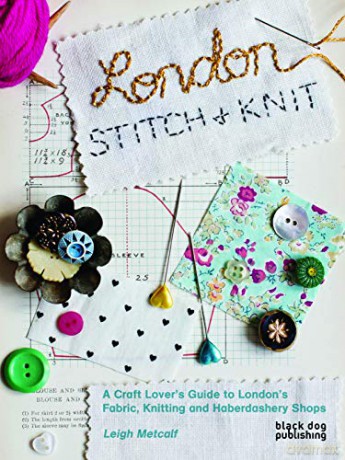 London Stitch and Knit: A Craft Lover's Guide to London's Fabric, Knitting and Haberdashery Shops - Leigh Metcalf [KSIĄŻKA]