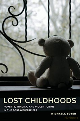 Lost Childhoods: Poverty, Trauma, and Violent Crime in the Post-Welfare Era - Soyer [KSIĄŻKA]