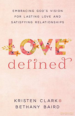 Love Defined: Embracing God's Vision for Lasting Love and Satisfying Relationships - Kristen Clark [KSIĄŻKA]
