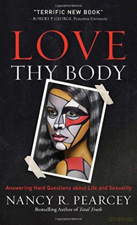 Love Thy Body: Answering Hard Questions about Life and Sexuality - Nancy R Pearcey [KSIĄŻKA]