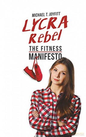 Lycra Rebel:The Fitness Manifesto - Michael T. Joyfitt [KSIĄŻKA]