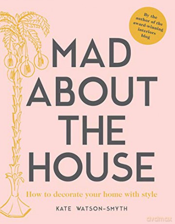 Mad about the House: How to decorate your home with style: A Decorating Handbook - Kate Watson-Smyth [KSIĄŻKA]