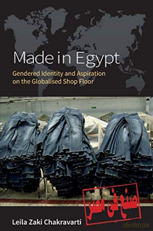 Made in Egypt: Gendered Identity and Aspiration on the Globalised Shop Floor - Leila Zaki Chakravarti [KSIĄŻKA]