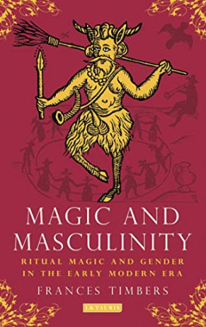 Magic and Masculinity: Ritual Magic and Gender in the Early Modern Era - Frances Timbers [KSIĄŻKA]