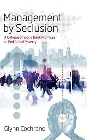 Management by Seclusion: A Critique of World Bank Promises to End Global Poverty - Glynn Cochrane [KSIĄŻKA]