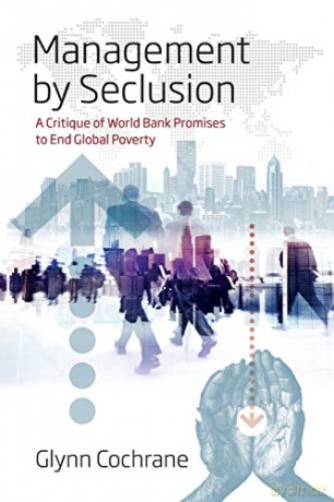 Management by Seclusion: A Critique of World Bank Promises to End Global Poverty - Glynn Cochrane [KSIĄŻKA]