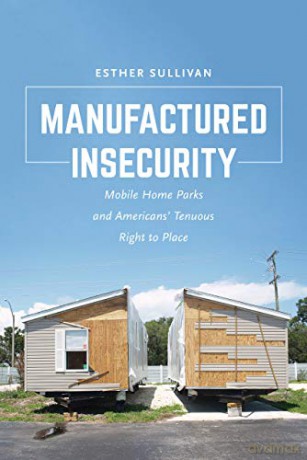 Manufactured Insecurity: Mobile Home Parks and Americans' Tenuous Right to Place: Mobile Home Parks and Americansa Tenuous Right to Place - Esther Sullivan [KSIĄŻKA]
