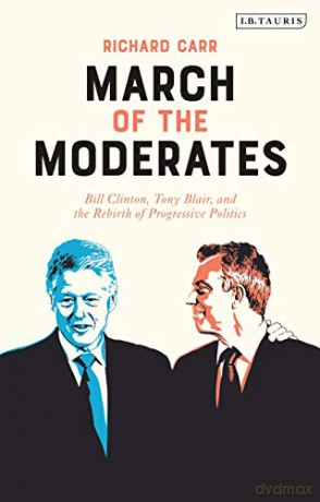 March of the Moderates: Bill Clinton, Tony Blair, and the Rebirth of Progressive Politics - Richard Carr [KSIĄŻKA]