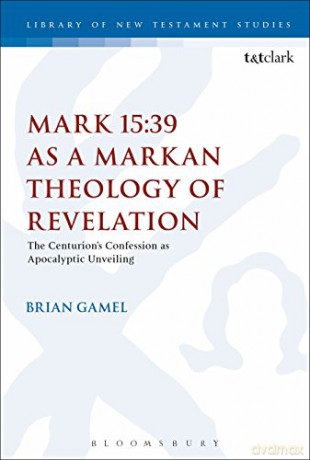 Mark 15:39 as a Markan Theology of Revelation: The Centurion's Confession as Apocalyptic Unveiling (Criminal Practice Series) - Brian K. Gamel [KSIĄŻKA]
