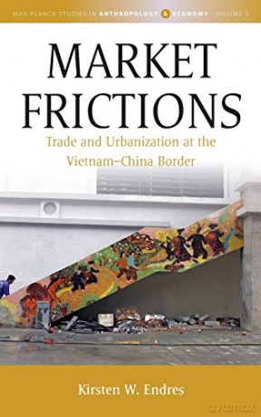 Market Frictions: Trade and Urbanization at the Vietnam-China Border: 5 (Max Planck Studies in Anthropology and Economy, 5) - Kirsten W Endres [KSIĄŻKA]