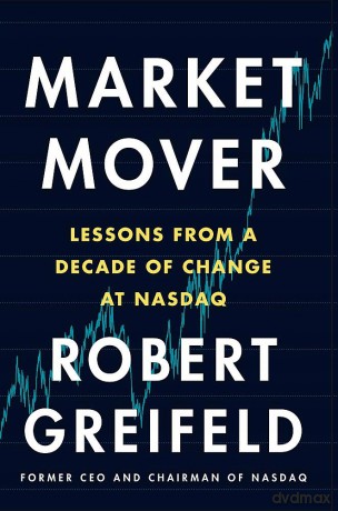 Market Mover: Lessons from a Decade of Change at Nasdaq - Robert Greifeld [KSIĄŻKA]