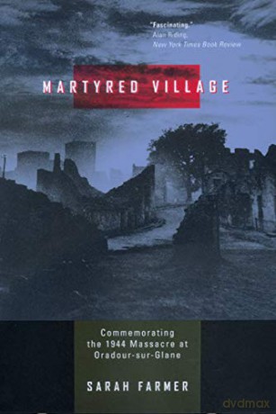 Martyred Village: Commemorating the 1944 Massacre at Oradour-sur-Glane - Sarah Farmer [KSIĄŻKA]
