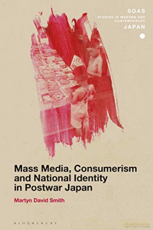 Mass Media, Consumerism and National Identity in Postwar Japan (SOAS Studies in Modern and Contemporary Japan) - Martyn David Smith [KSIĄŻKA]