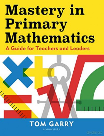 Mastery in Primary Mathematics: A Guide for Teachers and Leaders - Tom Garry [KSIĄŻKA]