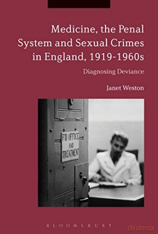 Medicine, the Penal System and Sexual Crimes in England, 1919-1960s: Diagnosing Deviance - Janet Weston [KSIĄŻKA]