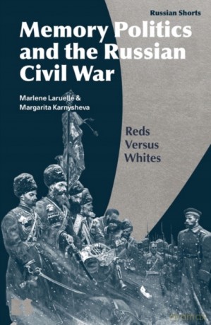 Memory Politics and the Russian Civil War: Reds Versus Whites (Russian Shorts) - Marlene Laruelle [KSIĄŻKA]