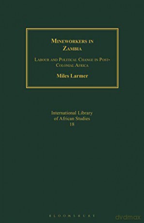 Mineworkers in Zambia: Labour and Political Change in Post-Colonial Africa - Miles Larmer [KSIĄŻKA]