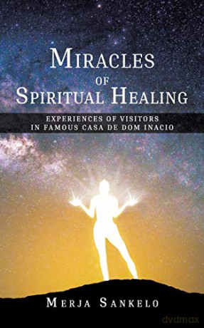 Miracles of Spiritual Healing:Experiences of Visitors in Famous Casa de Dom Inacio - Merja Sankelo [KSIĄŻKA]
