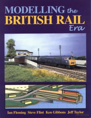 Modelling the British Rail Era: A Modellers Guide to the Classical Diesel and Electric Age - Ian Fleming [KSIĄŻKA]