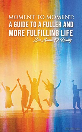 Moment to Moment: A Guide to a Fuller and More Fulfilling Life - Dr Anna O'Reilly [KSIĄŻKA]