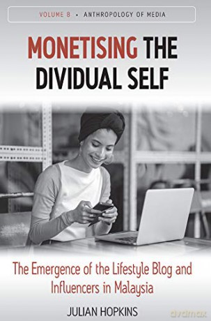 Monetising the Dividual Self: The Emergence of the Lifestyle Blog and Influencers in Malaysia: 8 (Anthropology of Media, 8) - Julian Hopkins [KSIĄŻKA]