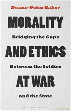 Morality and Ethics at War: Bridging the Gaps Between the Soldier and the State - Deane-Peter Baker [KSIĄŻKA]