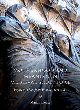 Motherhood and Meaning in Medieval Sculpture: Representations from France, c.1100-1500 (10) (Boydell Studies in Medieval Art and Architecture) - Marian Bleeke [KSIĄŻKA]