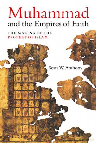 Muhammad and the Empires of Faith: The Making of the Prophet of Islam - Sean W. Anthony [KSIĄŻKA]