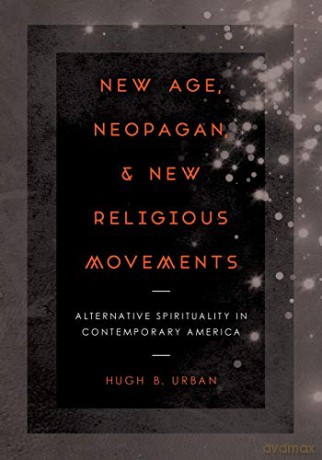 New Age, Neopagan, and New Religious Movements: Alternative Spirituality in Contemporary America - Hugh B. Urban [KSIĄŻKA]