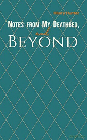 Notes from My Deathbed, and Beyond - Hilary Hunter [KSIĄŻKA]