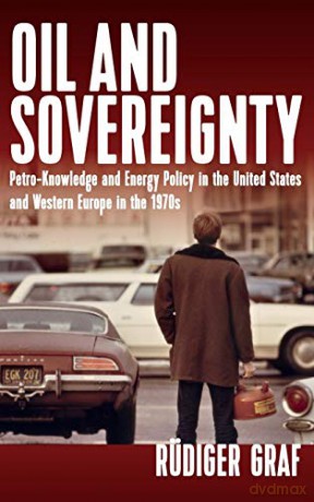 Oil and Sovereignty: Petro-Knowledge and Energy Policy in the United States and Western Europe in the 1970s - Rüdiger Graf [KSIĄŻKA]