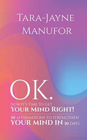 OK. Now It's Time to Get Your Mind Right!: 30 AFFIRMATIONS TO STRENGTHEN YOUR MIND IN 30 DAYS - Tara-Jayne Manufor [KSIĄŻKA]