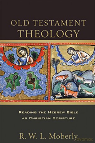 Old Testament Theology: Reading the Hebrew Bible as Christian Scripture - R. W. L. Moberly [KSIĄŻKA]