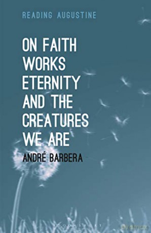 On Faith, Works, Eternity and the Creatures We Are (Reading Augustine) - Andre Barbera [KSIĄŻKA]