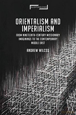 Orientalism and Imperialism: From Nineteenth-Century Missionary Imaginings to the Contemporary Middle East (Suspensions: Contemporary Middle Eastern and Islamicate Thought) - Andrew Wilcox [KSIĄŻKA]