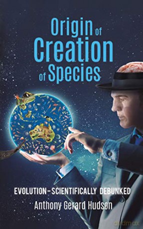 Origin of Creation of Species: Evolution - Scientifically Debunked - Anthony Gerard Hudson [KSIĄŻKA]