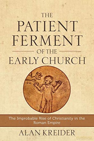 Patient Ferment of the Early Church: The Improbable Rise of Christianity in the Roman Empire - Alan Kreider [KSIĄŻKA]