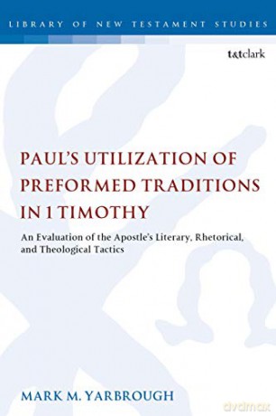 Paul's Utilization of Preformed Traditions in 1 Timothy: An Evaluation of the Apostle's Literary, Rhetorical, and Theological Tactics (The Library of New Testament Studies) - Mark M. Yarbrough [KSIĄŻKA]