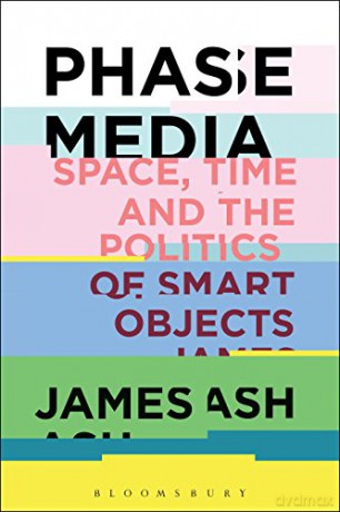 Phase Media: Space, Time and the Politics of Smart Objects - James Ash [KSIĄŻKA]