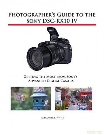 Photographer's Guide to the Sony DSC-RX10 IV: Getting the Most from Sony's Advanced Digital Camera - Alexander S. White [KSIĄŻKA]