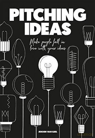 Pitching Ideas: Make People Fall in Love with Your Ideas - Jeroen van Geel [KSIĄŻKA]
