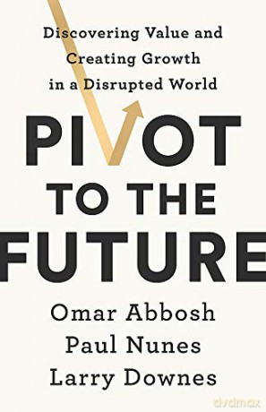 Pivot to the Future: Discovering Value and Creating Growth in a Disrupted World - Paul Nunes [KSIĄŻKA]