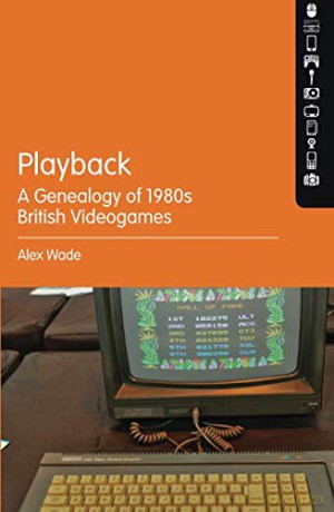 Playback - A Genealogy of 1980s British Videogames - Alex Wade [KSIĄŻKA]