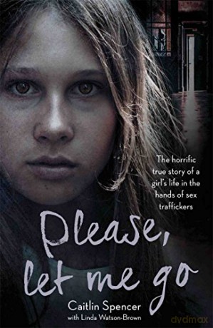 Please, Let Me Go: The Horrific True Story of a Girl's Life In The Hands of Sex Traffickers - Caitlin Spencer [KSIĄŻKA]