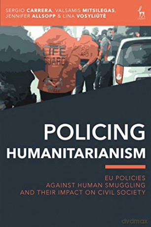 Policing Humanitarianism: EU Policies Against Human Smuggling and their Impact on Civil Society - Sergio Carrera [KSIĄŻKA]