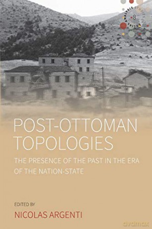 Post-Ottoman Topologies: The Presence of the Past in the Era of the Nation State: 8 (Studies in Social Analysis, 8) - Nicolas Argenti [KSIĄŻKA]