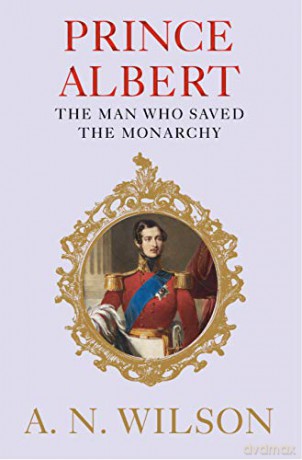 Prince Albert: The Man Who Saved the Monarchy - A. N. Wilson [KSIĄŻKA]