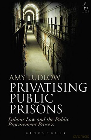 Privatising Public Prisons: Labour Law and the Public Procurement Process - Amy Ludlow [KSIĄŻKA]