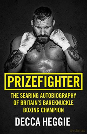 Prizefighter - The Searing Autobiography of Britain's Bareknuckle Boxing Champion: The Searing Autobiography of Britain's Bare Knuckle Boxing Champion - Decca Heggie [KSIĄŻKA]