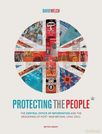 Protecting the People. The Central Office of Information and the Reshaping of Post-War Britain, 1946-2011 - David Welch [KSIĄŻKA]